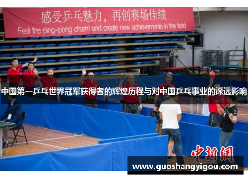 中国第一乒乓世界冠军获得者的辉煌历程与对中国乒乓事业的深远影响